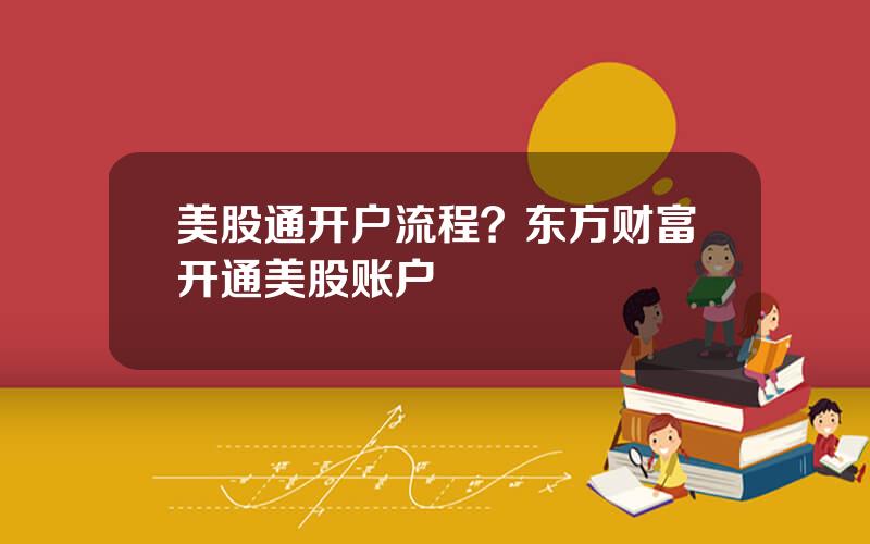 美股通开户流程？东方财富开通美股账户