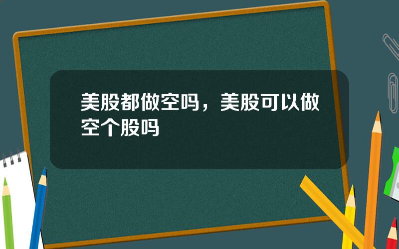 美股都做空吗，美股可以做空个股吗