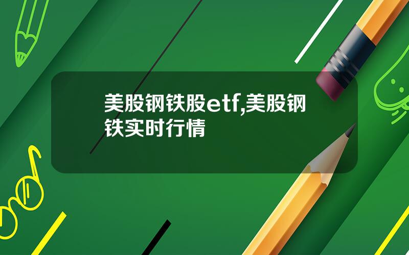 美股钢铁股etf,美股钢铁实时行情