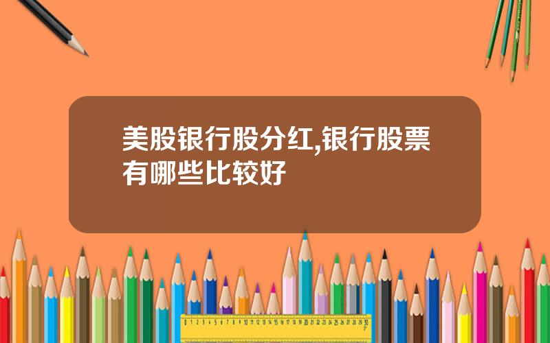 美股银行股分红,银行股票有哪些比较好