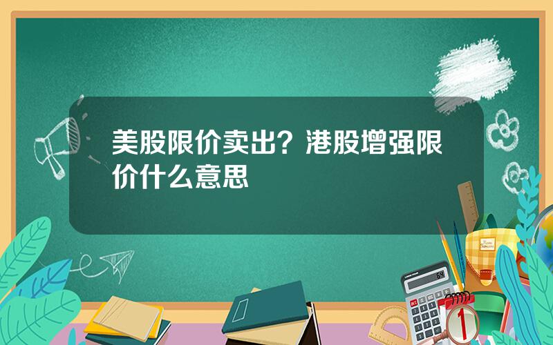 美股限价卖出？港股增强限价什么意思