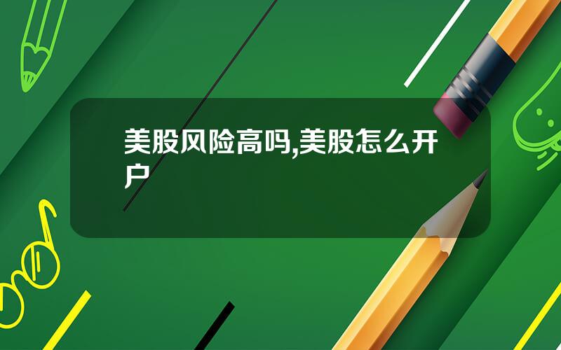 美股风险高吗,美股怎么开户