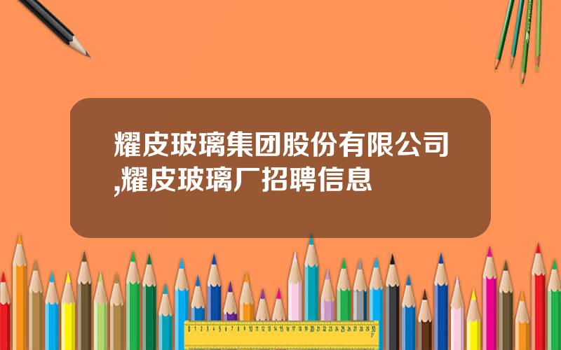 耀皮玻璃集团股份有限公司,耀皮玻璃厂招聘信息