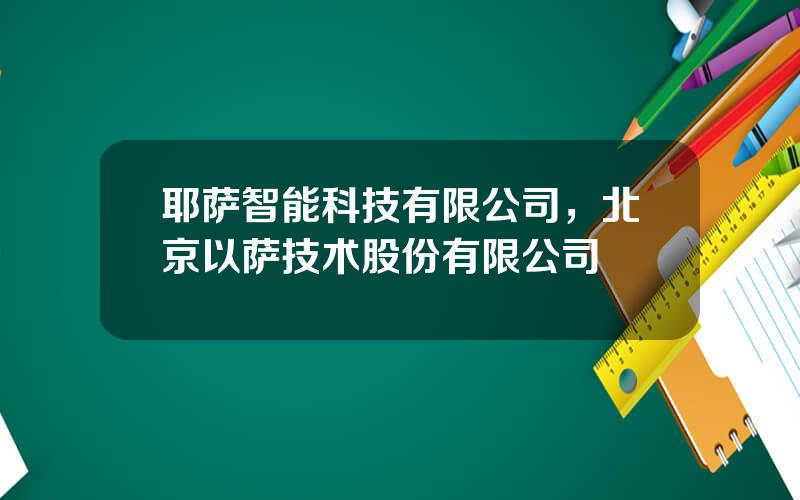 耶萨智能科技有限公司，北京以萨技术股份有限公司