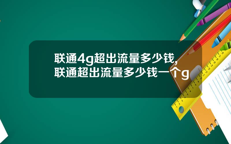 联通4g超出流量多少钱,联通超出流量多少钱一个g