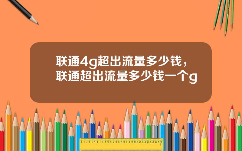 联通4g超出流量多少钱，联通超出流量多少钱一个g