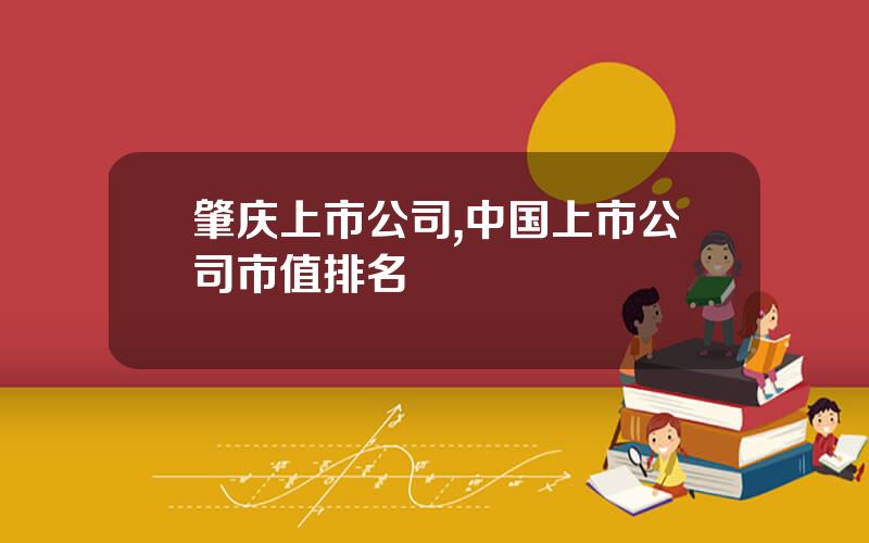肇庆上市公司,中国上市公司市值排名
