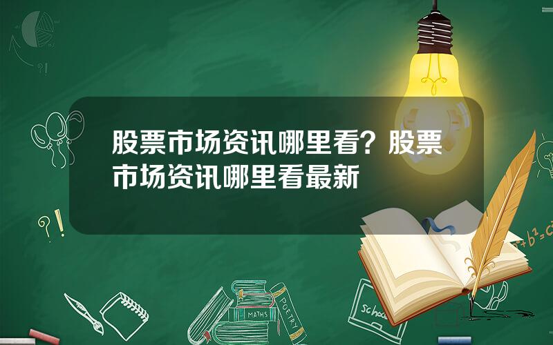 股票市场资讯哪里看？股票市场资讯哪里看最新
