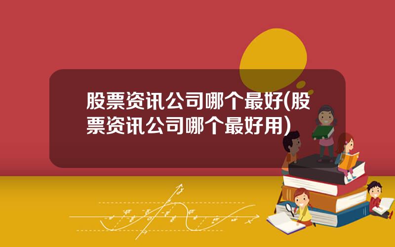 股票资讯公司哪个最好(股票资讯公司哪个最好用)