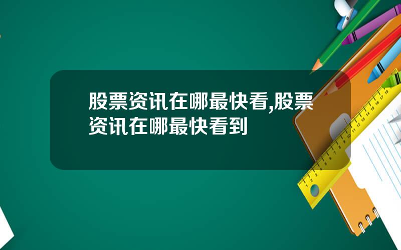 股票资讯在哪最快看,股票资讯在哪最快看到