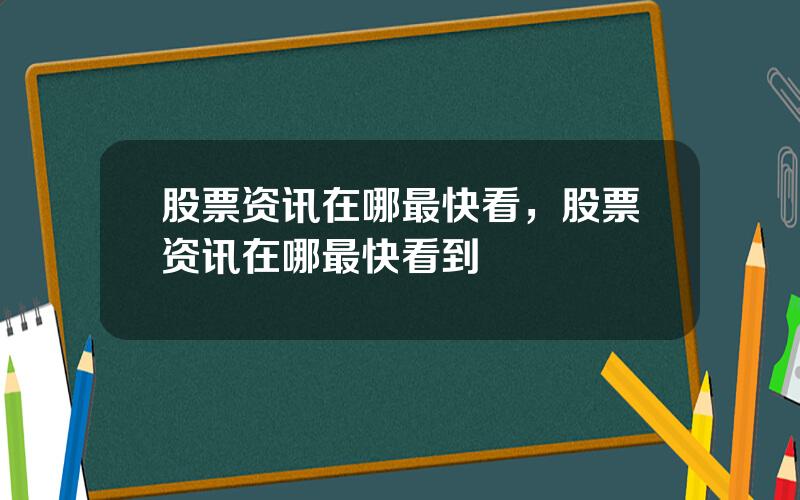 股票资讯在哪最快看，股票资讯在哪最快看到