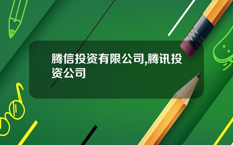 腾信投资有限公司,腾讯投资公司