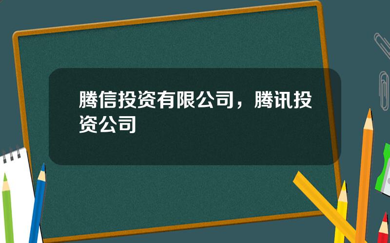 腾信投资有限公司，腾讯投资公司
