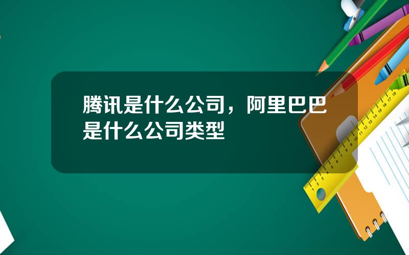 腾讯是什么公司，阿里巴巴是什么公司类型