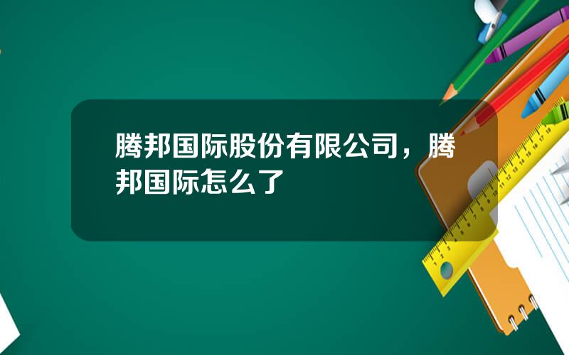 腾邦国际股份有限公司，腾邦国际怎么了