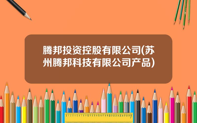 腾邦投资控股有限公司(苏州腾邦科技有限公司产品)