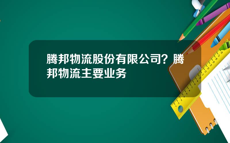 腾邦物流股份有限公司？腾邦物流主要业务