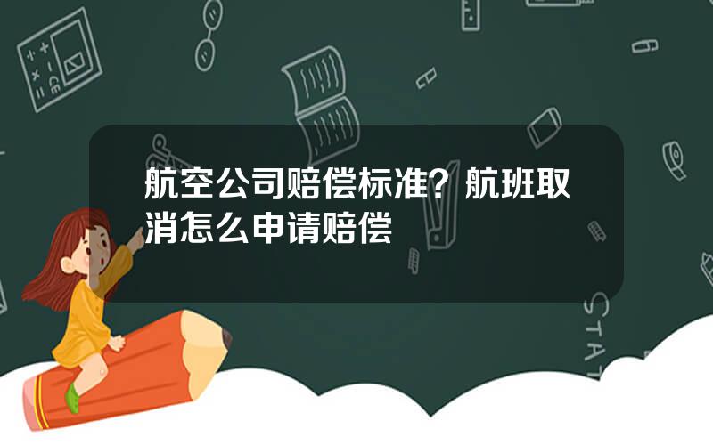 航空公司赔偿标准？航班取消怎么申请赔偿