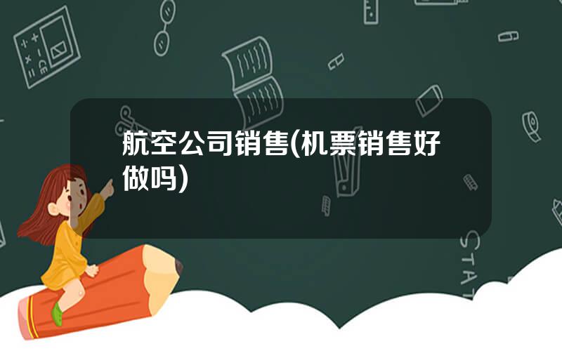 航空公司销售(机票销售好做吗)