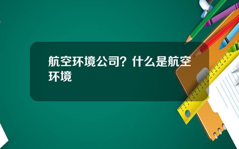 航空环境公司？什么是航空环境