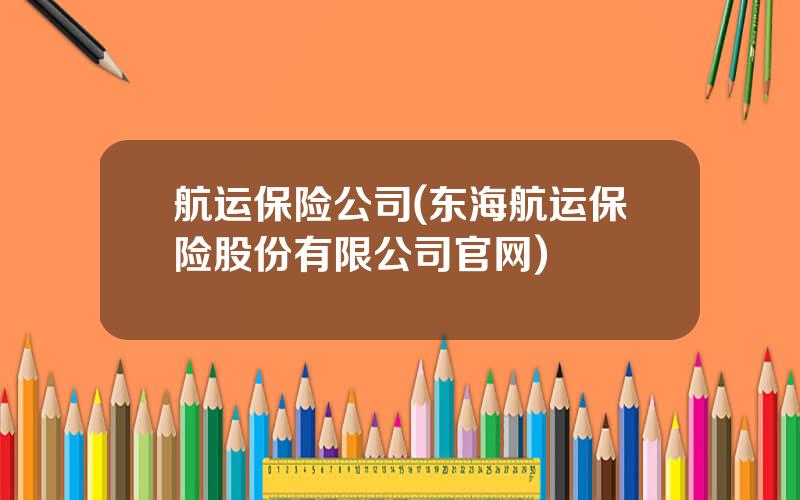 航运保险公司(东海航运保险股份有限公司官网)