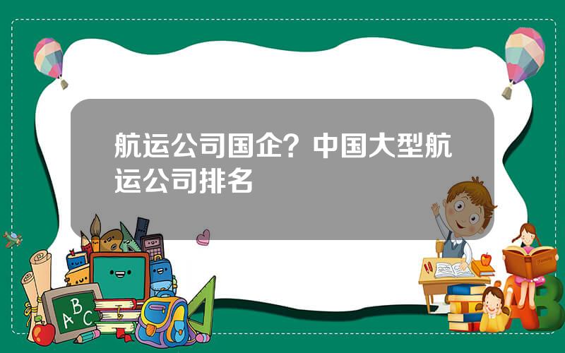 航运公司国企？中国大型航运公司排名