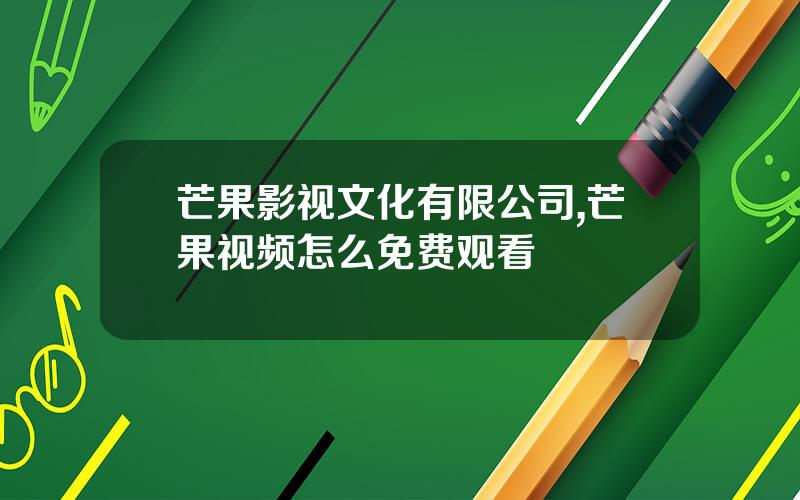 芒果影视文化有限公司,芒果视频怎么免费观看