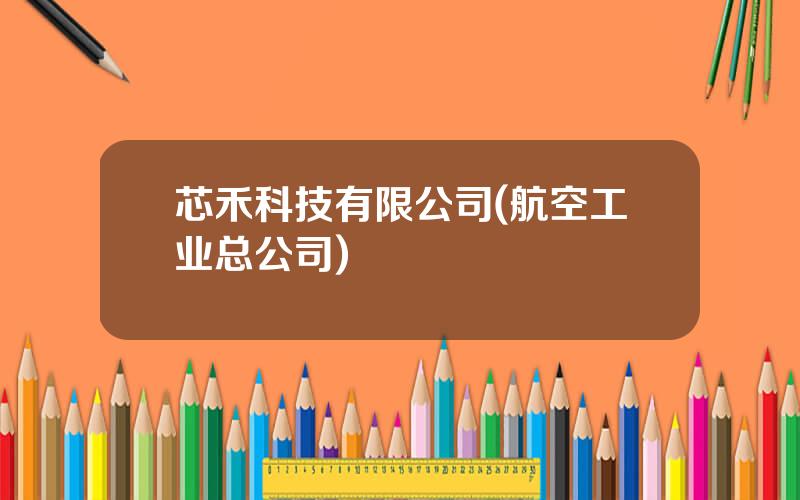芯禾科技有限公司(航空工业总公司)
