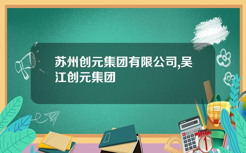苏州创元集团有限公司,吴江创元集团