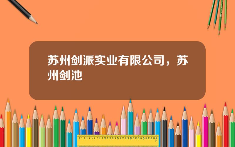苏州剑派实业有限公司，苏州剑池