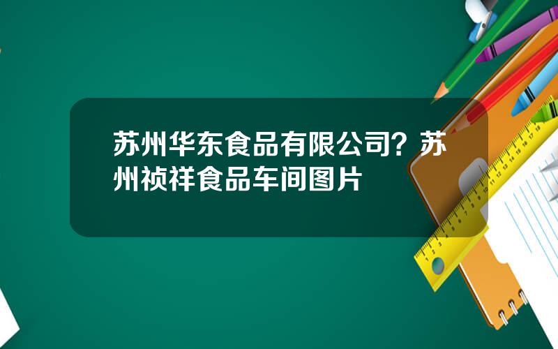 苏州华东食品有限公司？苏州祯祥食品车间图片