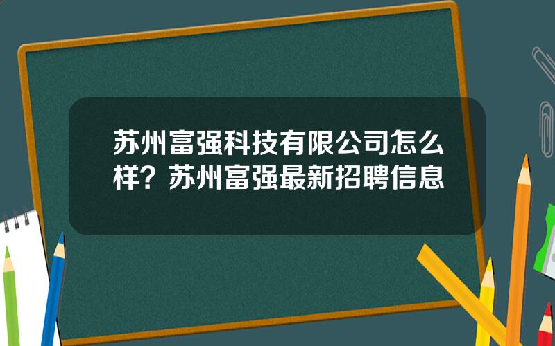 苏州富强科技有限公司怎么样？苏州富强最新招聘信息