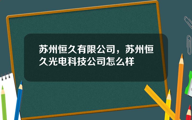 苏州恒久有限公司，苏州恒久光电科技公司怎么样