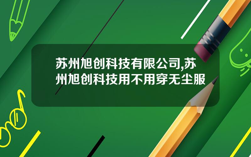 苏州旭创科技有限公司,苏州旭创科技用不用穿无尘服