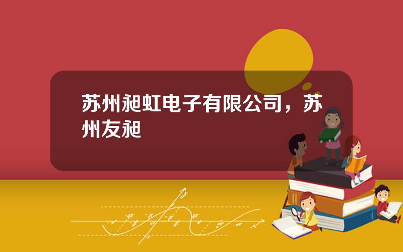 苏州昶虹电子有限公司，苏州友昶
