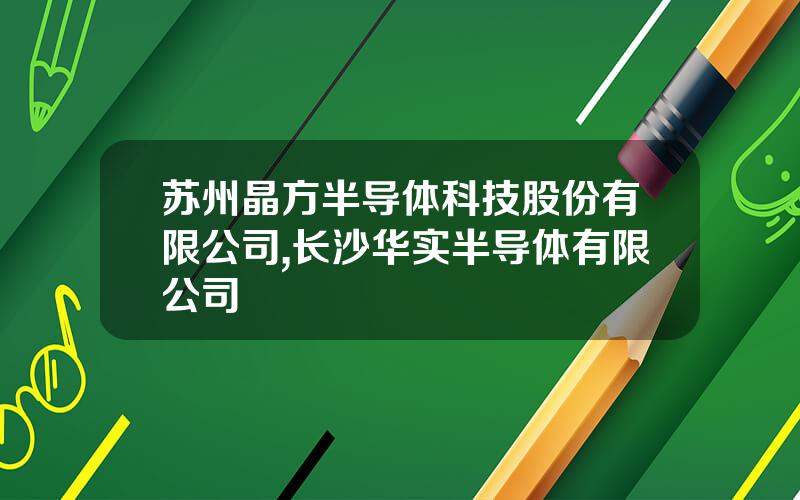 苏州晶方半导体科技股份有限公司,长沙华实半导体有限公司