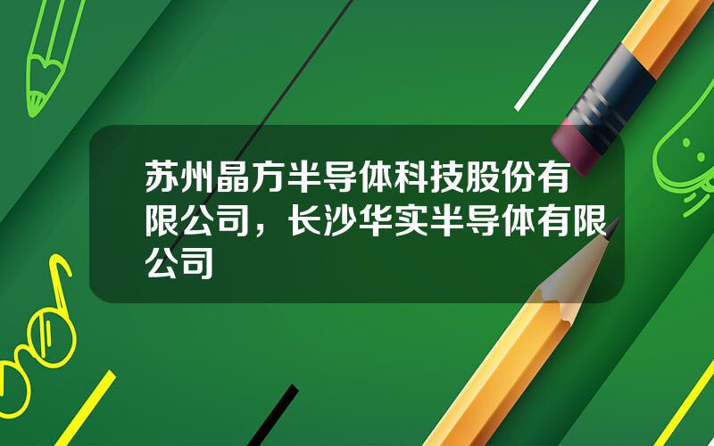 苏州晶方半导体科技股份有限公司，长沙华实半导体有限公司