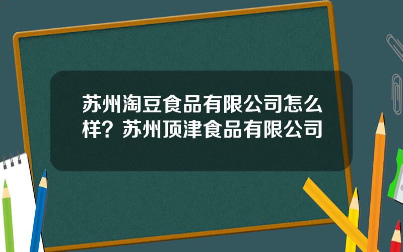 苏州淘豆食品有限公司怎么样？苏州顶津食品有限公司