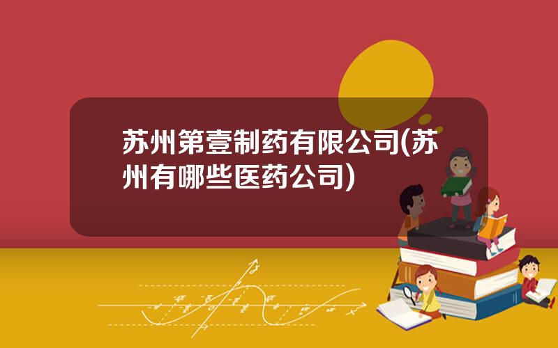 苏州第壹制药有限公司(苏州有哪些医药公司)