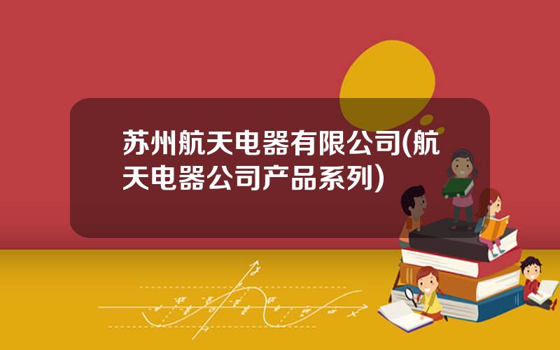 苏州航天电器有限公司(航天电器公司产品系列)