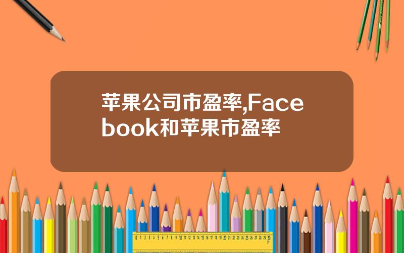 苹果公司市盈率,Facebook和苹果市盈率