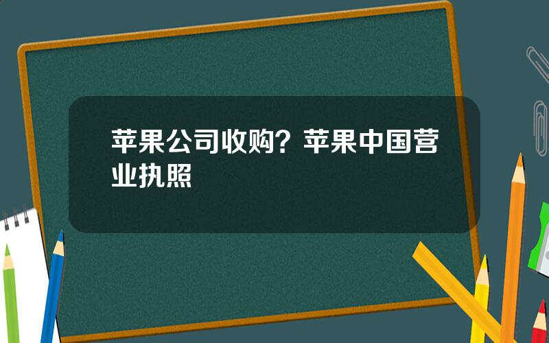 苹果公司收购？苹果中国营业执照