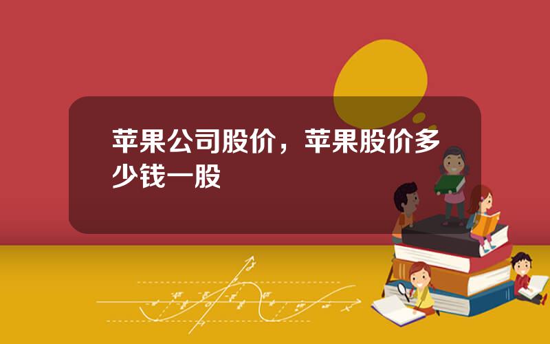 苹果公司股价，苹果股价多少钱一股