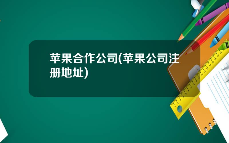 苹果合作公司(苹果公司注册地址)