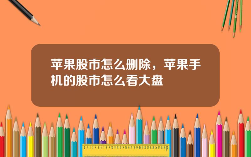 苹果股市怎么删除，苹果手机的股市怎么看大盘