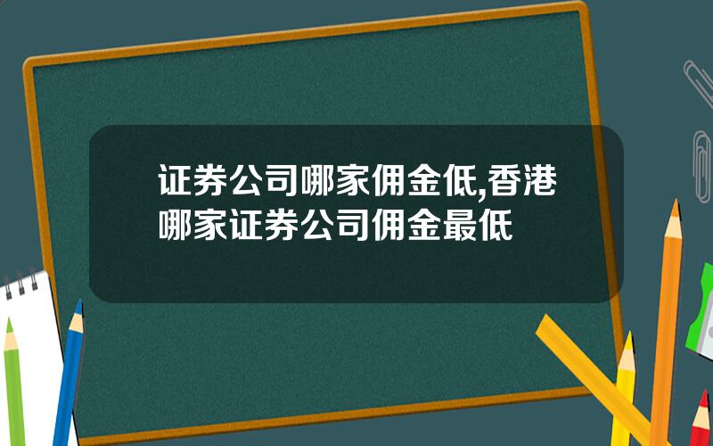 证券公司哪家佣金低,香港哪家证券公司佣金最低