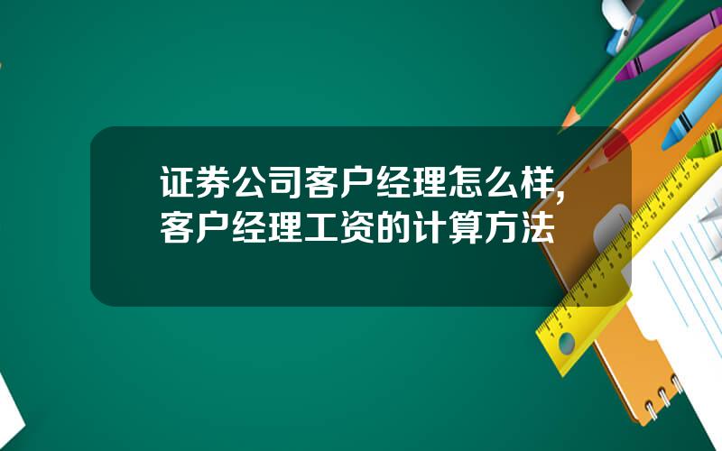 证券公司客户经理怎么样,客户经理工资的计算方法