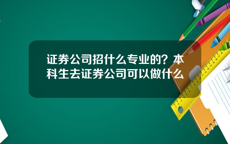 证券公司招什么专业的？本科生去证券公司可以做什么