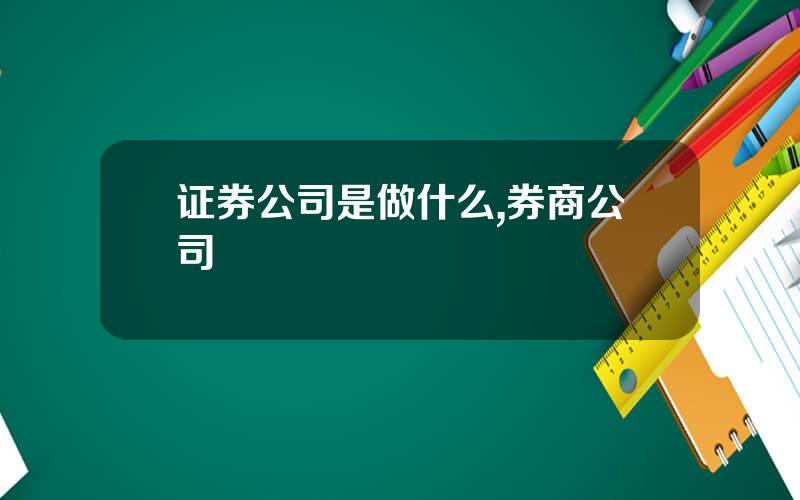 证券公司是做什么,券商公司