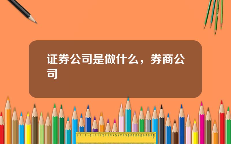 证券公司是做什么，券商公司